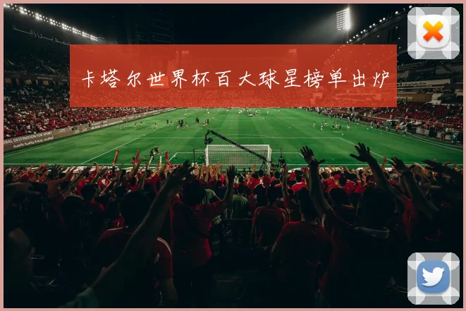 卡塔尔世界杯百大球星榜单出炉