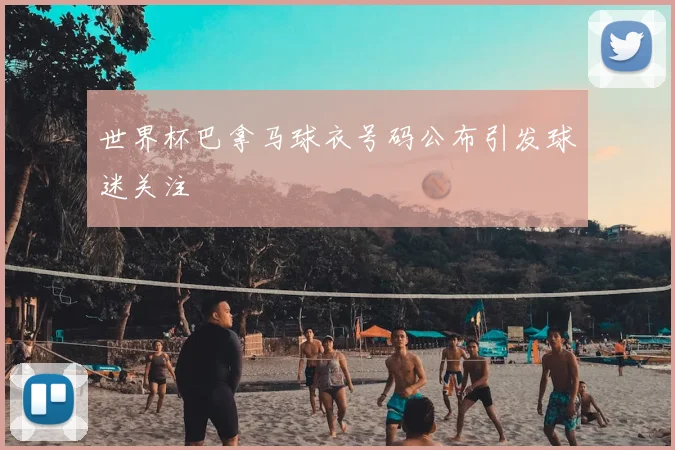 世界杯巴拿马球衣号码公布引发球迷关注