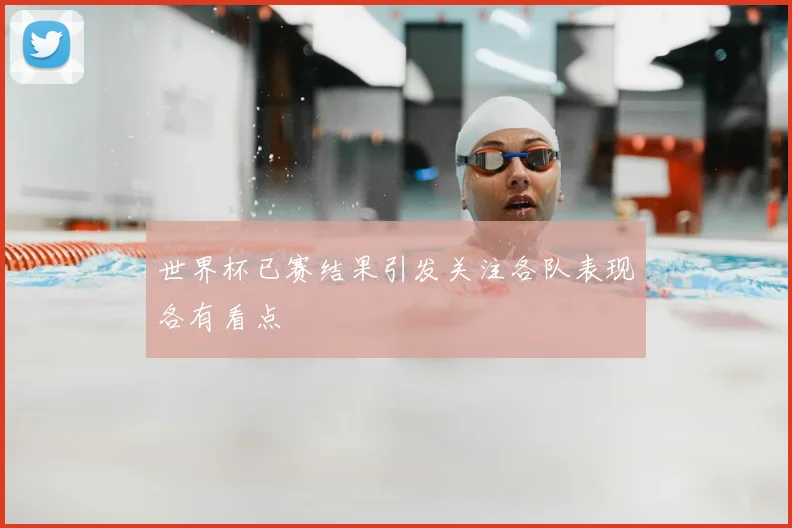 世界杯已赛结果引发关注各队表现各有看点