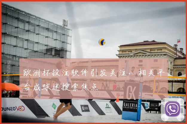 欧洲杯投注软件引发关注,相关平台成球迷搜索焦点