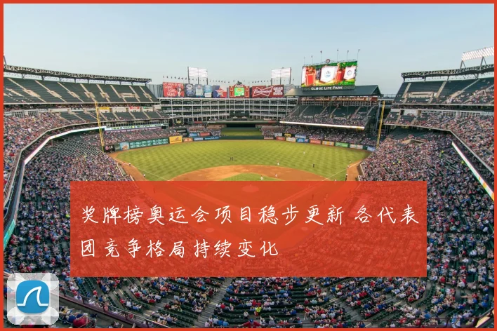 奖牌榜奥运会项目稳步更新 各代表团竞争格局持续变化