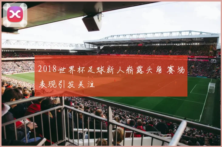 2018世界杯足球新人崭露头角 赛场表现引发关注