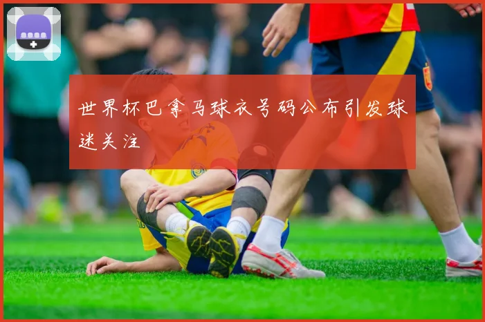 世界杯巴拿马球衣号码公布引发球迷关注