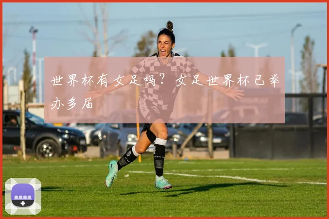 世界杯有女足吗？女足世界杯已举办多届